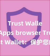 Trust Wallet dApps browser Trust Wallet：保护您的数字资产