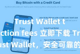 Trust Wallet transaction fees 立即下载 Trust Wallet，安全可靠的数字货币钱包!