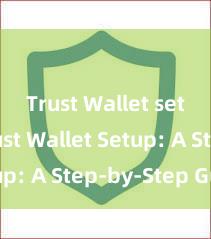 Trust Wallet setup Trust Wallet Setup: A Step-by-Step Guide